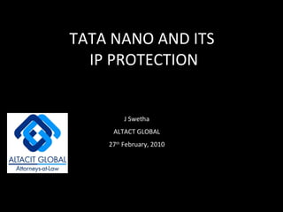 TATA NANO AND ITS  IP PROTECTION J Swetha ALTACT GLOBAL 27 th  February, 2010 