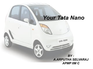 Your Tata Nano
BY :
A.ARPUTHA SELVARAJ
APMP IIM C
 