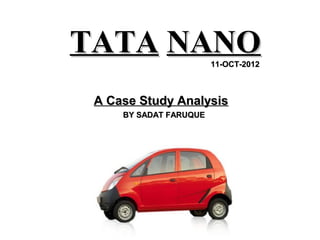 TATA NANO               11-OCT-2012



 A Case Study Analysis
     BY SADAT FARUQUE
 
