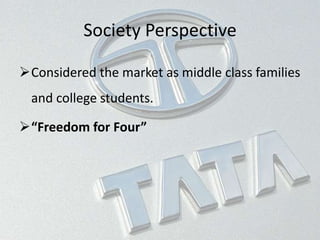 Society Perspective
Considered the market as middle class families
and college students.
“Freedom for Four”
 