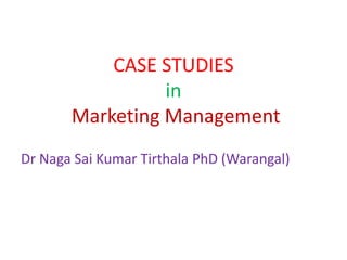 CASE STUDIES
in
Marketing Management
Dr Naga Sai Kumar Tirthala PhD (Warangal)
 
