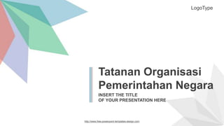 http://www.free-powerpoint-templates-design.com
Tatanan Organisasi
Pemerintahan Negara
INSERT THE TITLE
OF YOUR PRESENTATION HERE
LogoType
 