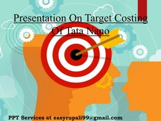 Presentation On Target Costing
Of Tata Nano
PPT Services at easyrupali99@gmail.com
 