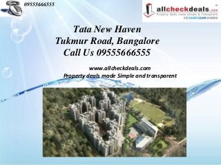 09555666555



                  Tata New Haven
              Tukmur Road, Bangalore
                Call Us 09555666555
                         www.allcheckdeals.com
               Property deals made Simple and transparent
 