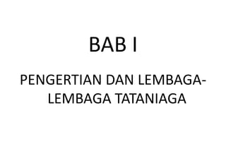 BAB I
PENGERTIAN DAN LEMBAGA-
   LEMBAGA TATANIAGA
 