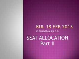 IPUTU HARDANI HD, S.St
SEAT ALLOCATION
Part II
 