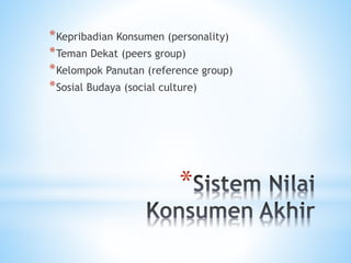 *
*Kepribadian Konsumen (personality)
*Teman Dekat (peers group)
*Kelompok Panutan (reference group)
*Sosial Budaya (social culture)
 