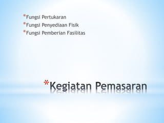 *
*Fungsi Pertukaran
*Fungsi Penyediaan Fisik
*Fungsi Pemberian Fasilitas
 
