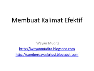 Membuat Kalimat Efektif
I Wayan Mudita
http://iwayanmudita.blogspot.com
http://sumberdayaskripsi.blogspot.com
 