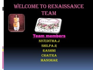 Welcome to renaissance
        team


     Team members
       Niveditha.j
         Shilpa.r
          Rashmi
         Chaitra
        manohar
 