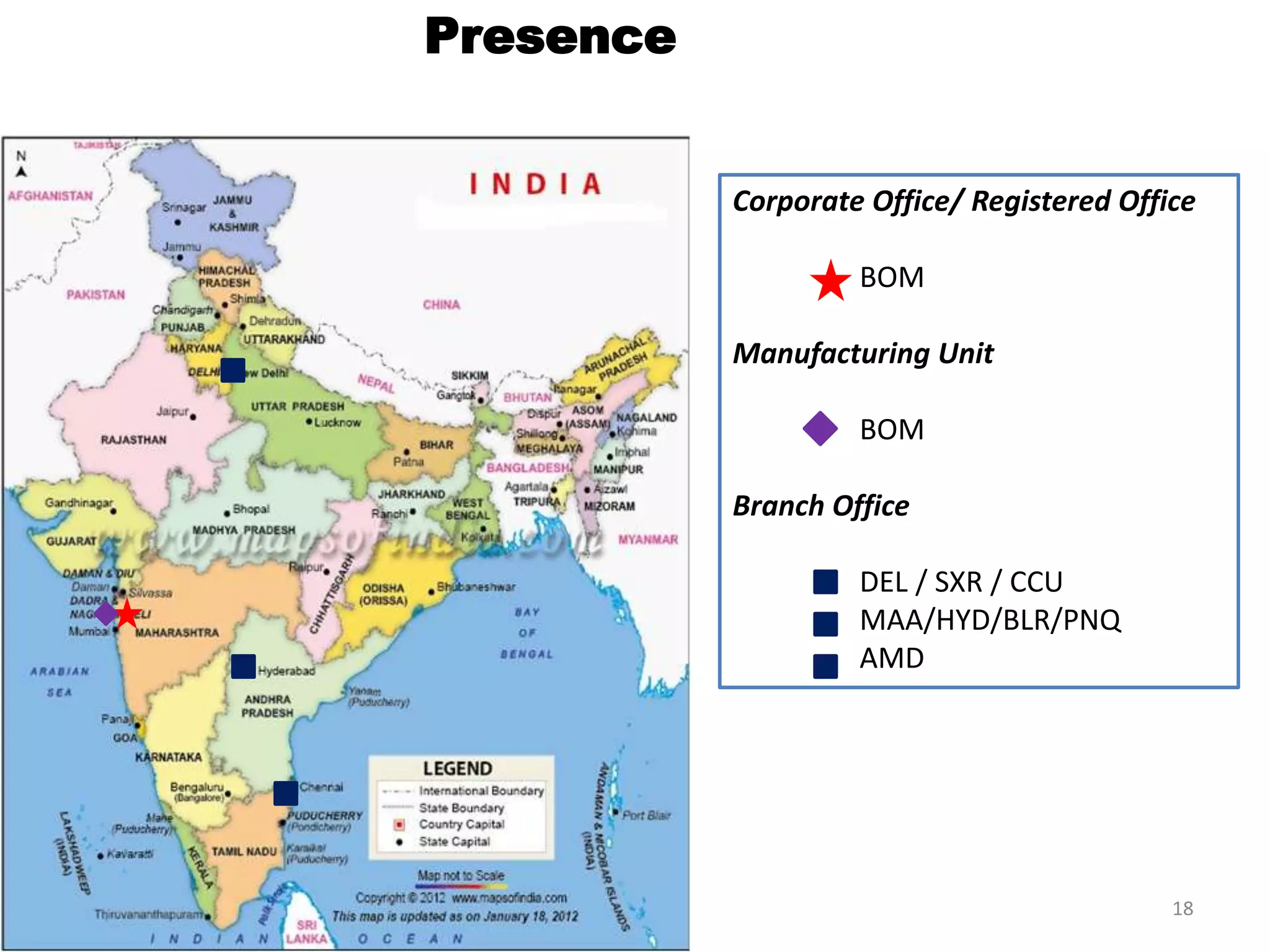 Presence
Corporate Office/ Registered Office
BOM
Manufacturing Unit
BOM
Branch Office
DEL / SXR / CCU
MAA/HYD/BLR/PNQ
AMD
18
 