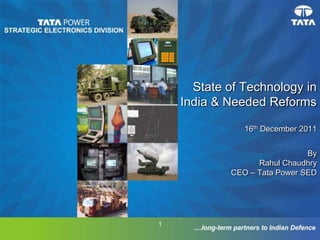 State of Technology in
    India & Needed Reforms

               16th December 2011


                              By
                  Rahul Chaudhry
            CEO – Tata Power SED




1
 
