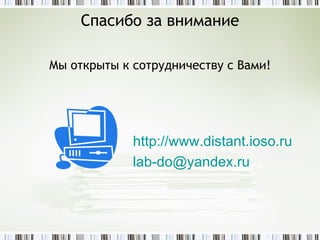 Спасибо за внимание Мы открыты к сотрудничеству с Вами! http:// www.distant.ioso.ru lab-do @yandex.ru   