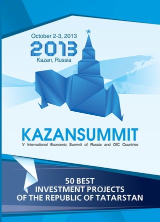 Kazan, Russia
October 2-3, 2013
V S CInternational Economic ummit of Russia and OIC ountries
KAZANSUMMIT
50 BEST
INVESTMENT PROJECTS
OF THE REPUBLIC OF TATARSTAN
 