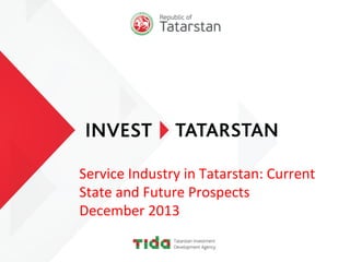 Service	
  Industry	
  in	
  Tatarstan:	
  Current	
  
State	
  and	
  Future	
  Prospects	
  
December	
  2013	
  
	
  

 