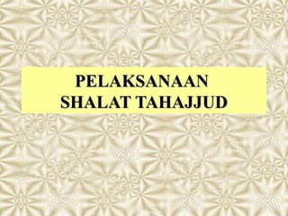 PELAKSANAAN
SHALAT TAHAJJUD
 