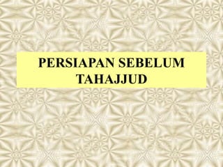 PERSIAPAN SEBELUM
     TAHAJJUD
 