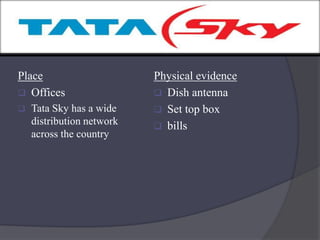 Place
 Offices
 Tata Sky has a wide
distribution network
across the country
Physical evidence
 Dish antenna
 Set top box
 bills
 
