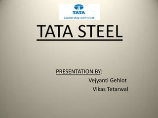 TATA STEEL
  PRESENTATION BY:
             Vejyanti Gehlot
              Vikas Tetarwal
 