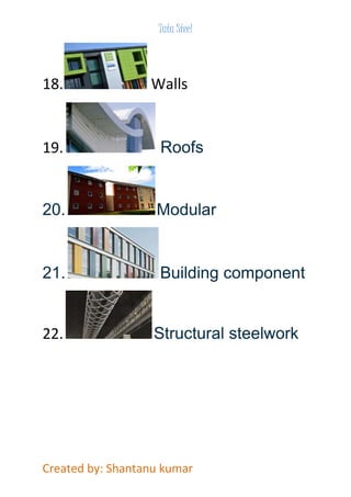 Tata Steel 
18. Walls 
19. Roofs 
20. Modular 
21. Building component 
22. Structural steelwork 
Created by: Shantanu kumar 
 
