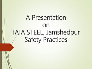 A Presentation
on
TATA STEEL, Jamshedpur
Safety Practices
 