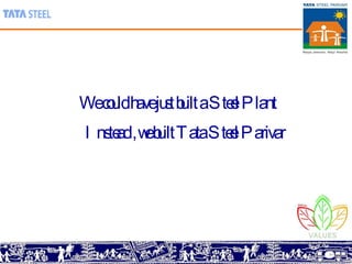 We could have just built a Steel Plant Instead , we built Tata Steel Parivar 