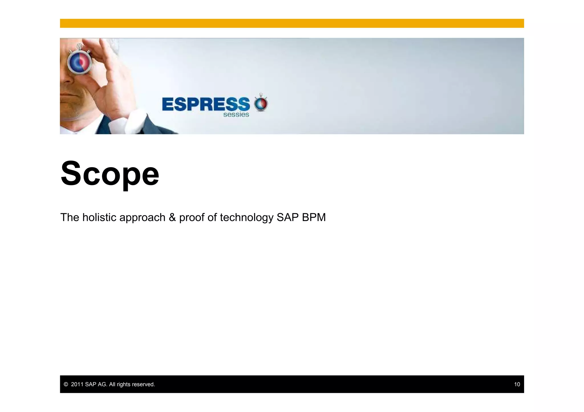 Scope
The holistic approach & proof of technology SAP BPM




© 2011 SAP AG. All rights reserved.                   10
 