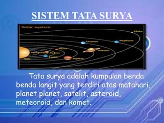 SISTEM TATA SURYA

Tata surya adalah kumpulan benda
benda langit yang terdiri atas matahari,
planet planet, satelit, asteroid,
meteoroid, dan komet.

 