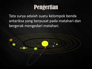 Tata surya adalah suatu kelompok benda
antariksa yang berpusat pada matahari dan
bergerak mengedari matahari.
 