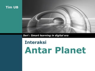Tim UB
Interaksi
Antar Planet
Seri : Smart learning in digital era
 