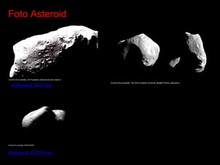 Foto Asteroid

Asteroid 243 Ida

Asteroid 433 Eros

 