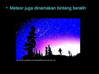 • Meteor juga dinamakan bintang beralih

 