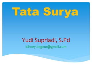 Tata Surya
Yudi Supriadi, S.Pd
idhoey.bageur@gmail.com
 