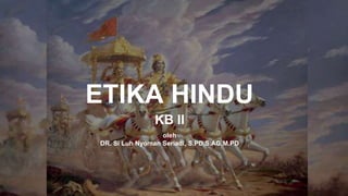 KB II
ETIKA HINDU
oleh
DR. Si Luh Nyoman Seriadi, S.PD,S.AG,M.PD
 