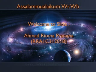 Assalammualaikum.Wr.Wb
Welcome to Slide :
Ahmad Rioma Pratama
(RRA1C312018)

 
