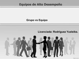 Equipos de Alto Desempeño




    Grupo vs Equipo



            Licenciada: Rodríguez Yusleiba.
 