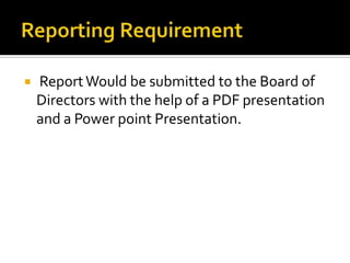  ReportWould be submitted to the Board of
Directors with the help of a PDF presentation
and a Power point Presentation.
 
