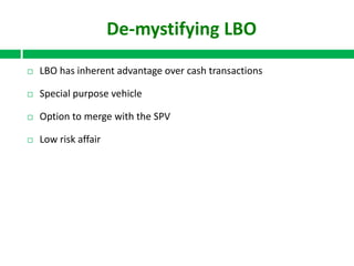De-mystifying LBO


LBO has inherent advantage over cash transactions



Special purpose vehicle



Option to merge with the SPV



Low risk affair

 