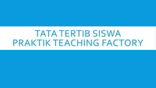TATA TERTIB SISWA
PRAKTIK TEACHING FACTORY
 