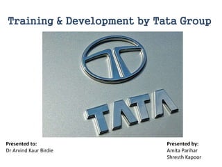 Training & Development by Tata Group
Presented to:
Dr Arvind Kaur Birdie
Presented by:
Amita Parihar
Shresth Kapoor
 