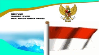 TATA UPACARA
PENGIBARAN BENDERA
NEGARA KESATUAN REPUBLIK INDONESIA
 