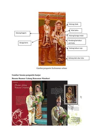 Gambar;pengantin Kalimantan selatan
Gambar busana pengantin banjar
Busana Baamar Galung Rancanan Matahari
Kalung bogam
Bunga keris
Kilat bahu
Kalung cikak
Kalung bunga malai
Pendeng bertabur
permata
Gelang kebun raja
Gelang kaki akar tata
 