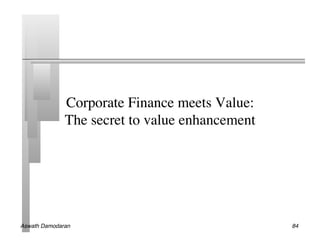 Corporate Finance meets Value:
              The secret to value enhancement	





Aswath Damodaran!                                  84!
 