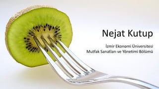 İzmir Ekonomi Üniversitesi
Mutfak Sanatları ve Yönetimi Bölümü
Nejat Kutup
 