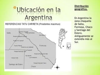 *
    Distribución
    geográfica.


    En Argentina la
    zona chaqueña
    de Salta,
    Formosa, Chaco
    y Santiago...