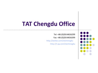 TAT Chengdu Office
                Tel: +86 (0)28 64656299
                Fax: +86 (0)28 64656399
        http://weibo.com/tatchengdu
            http://t.qq.com/tatchengdu
 
