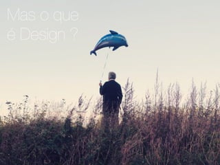 Mas o que
é Design ?
 