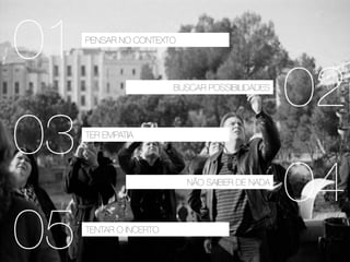 01
PENSAR NO CONTEXTO
02
BUSCAR POSSIBILIDADES
03
TER EMPATIA
04
NÃO SAIBER DE NADA
05
TENTAR O INCERTO
 