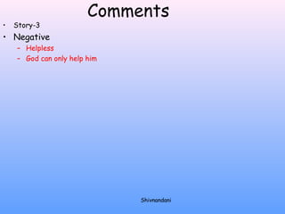 Comments 
• Story-3 
• Negative 
– Helpless 
– God can only help him 
Shivnandani 
 