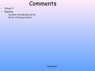 Comments 
• Story-3 
• Positive 
– Excellent SA,SOR,O&A and Ini 
– By far a fairly good staory 
Shivnandani 
 